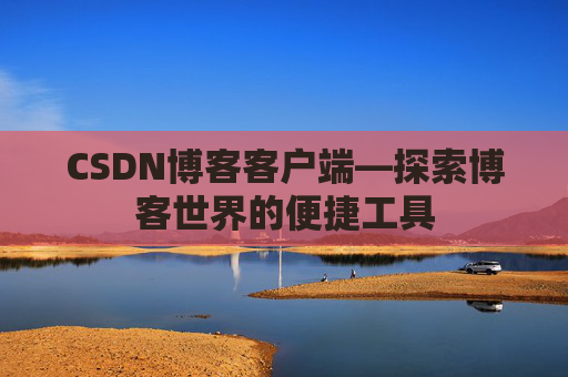 CSDN博客客户端—探索博客世界的便捷工具